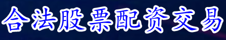 合法股票配资交易_股票配资_炒股配资app