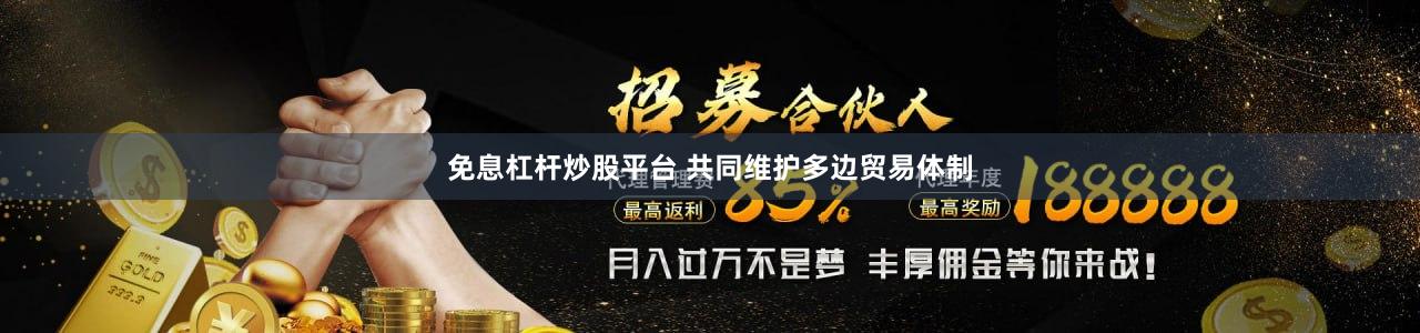 免息杠杆炒股平台 共同维护多边贸易体制
