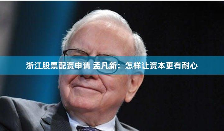 浙江股票配资申请 孟凡新：怎样让资本更有耐心