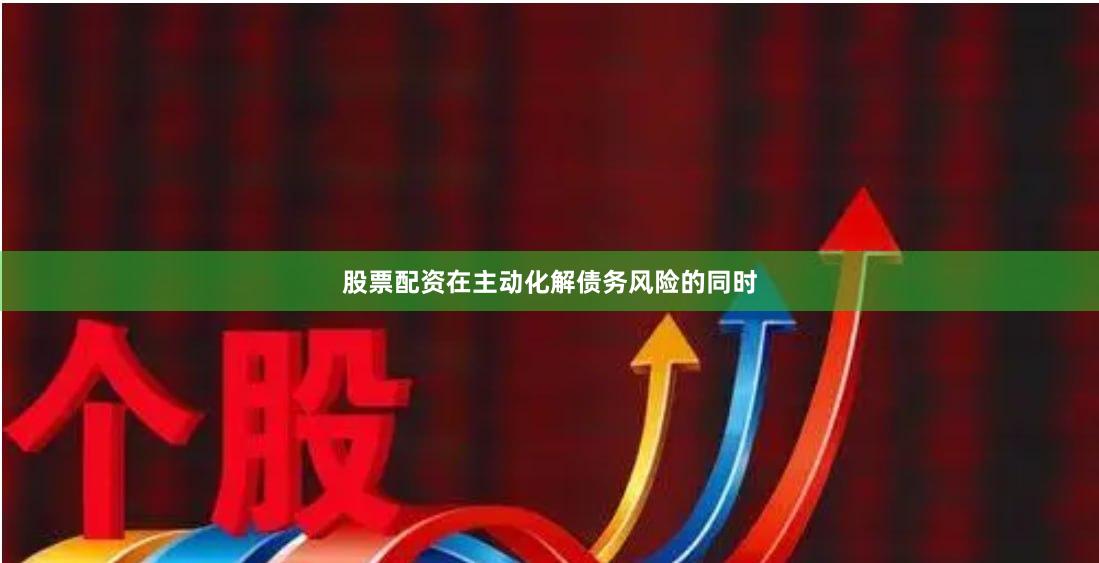 股票配资在主动化解债务风险的同时