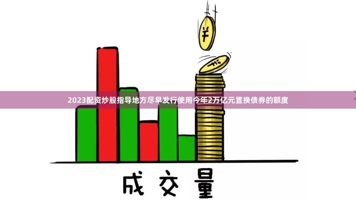2023配资炒股指导地方尽早发行使用今年2万亿元置换债券的额度